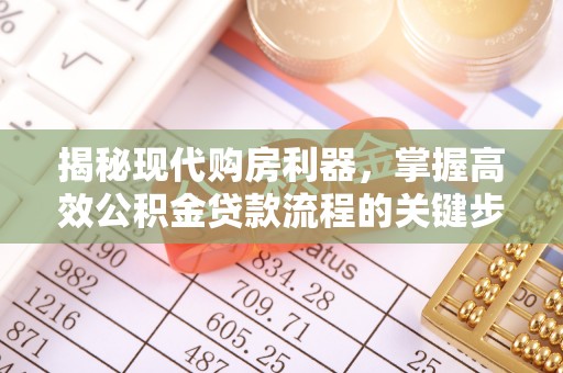 友好揭秘现代购房利器，掌握高效公积金贷款流程的关键步骤