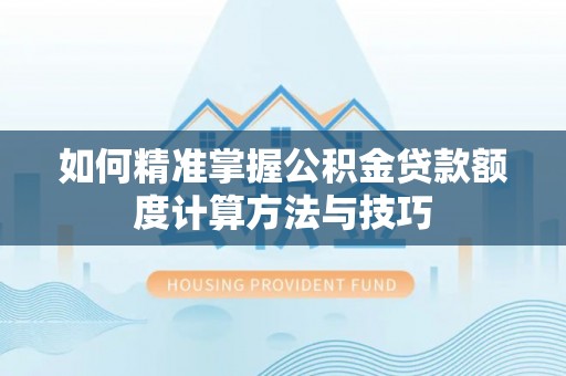 友好如何精准掌握公积金贷款额度计算方法与技巧