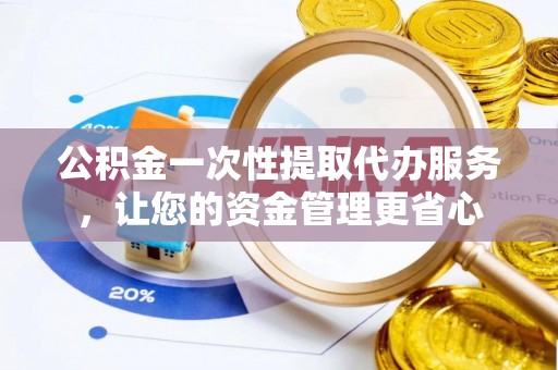 友好公积金一次性提取代办服务，让您的资金管理更省心