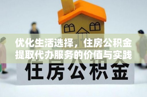 友好优化生活选择，住房公积金提取代办服务的价值与实践