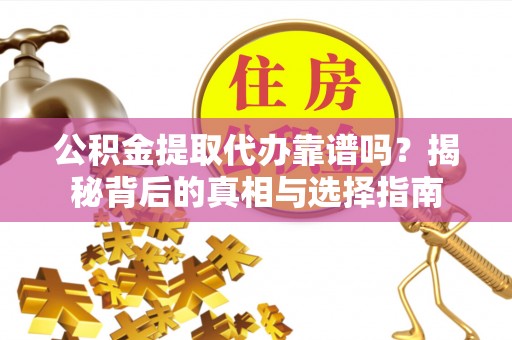 友好公积金提取代办靠谱吗？揭秘背后的真相与选择指南