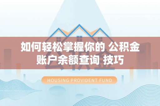 友好如何轻松掌握你的 公积金账户余额查询 技巧