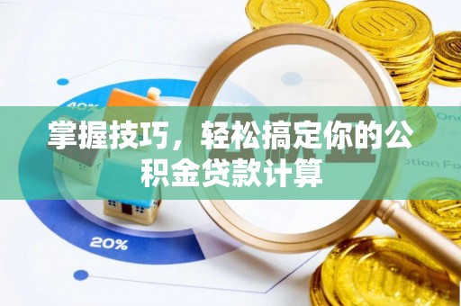 友好掌握技巧，轻松搞定你的公积金贷款计算