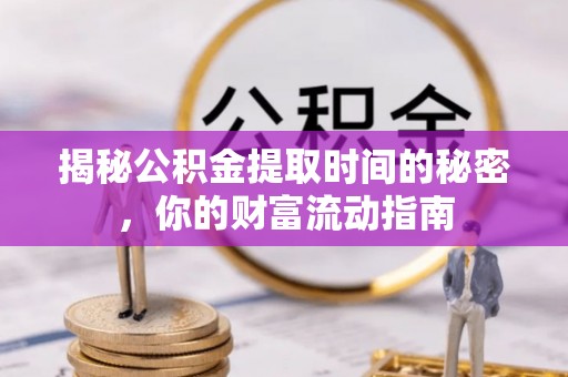 友好揭秘公积金提取时间的秘密，你的财富流动指南