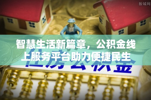 友好智慧生活新篇章，公积金线上服务平台助力便捷民生