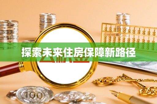 友好探索未来住房保障新路径