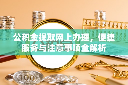 友好公积金提取网上办理，便捷服务与注意事项全解析