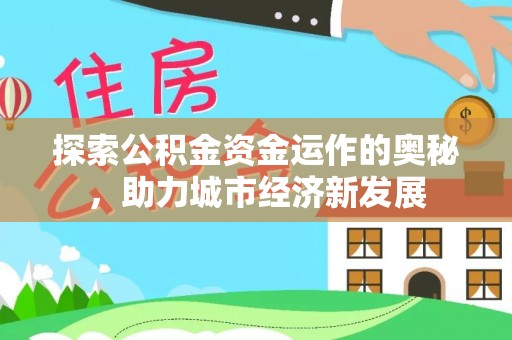 友好探索公积金资金运作的奥秘，助力城市经济新发展