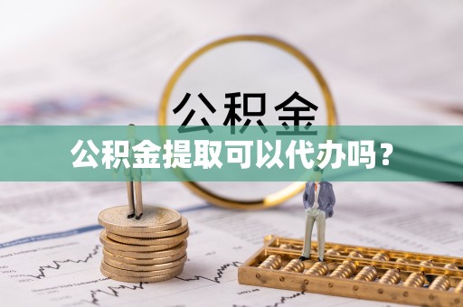 友好公积金提取可以代办吗？