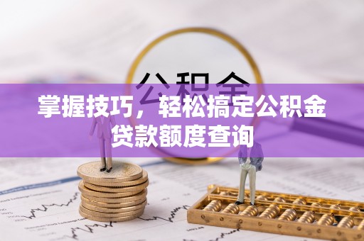 友好掌握技巧，轻松搞定公积金贷款额度查询