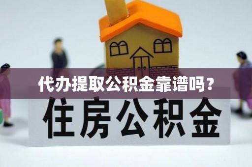 友好代办提取公积金靠谱吗？