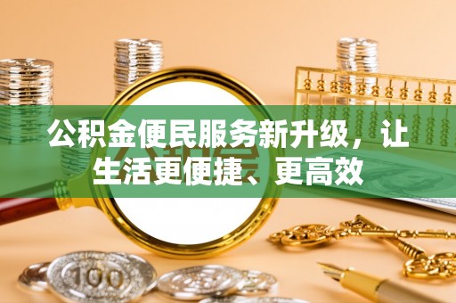 友好公积金便民服务新升级，让生活更便捷、更高效