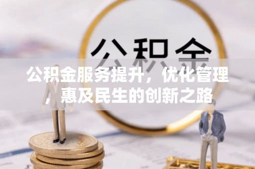 友好公积金服务提升，优化管理，惠及民生的创新之路