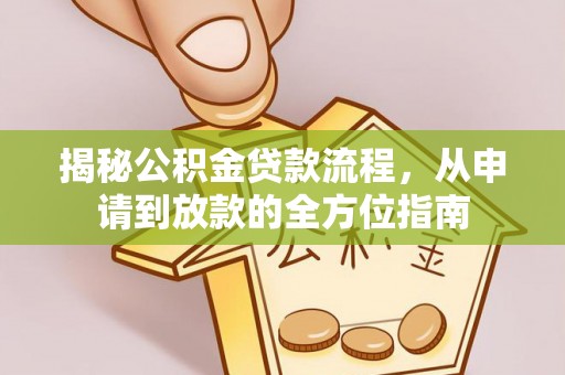 友好揭秘公积金贷款流程，从申请到放款的全方位指南