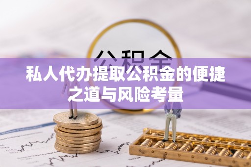 友好私人代办提取公积金的便捷之道与风险考量