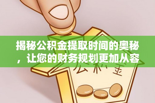 友好揭秘公积金提取时间的奥秘，让您的财务规划更加从容