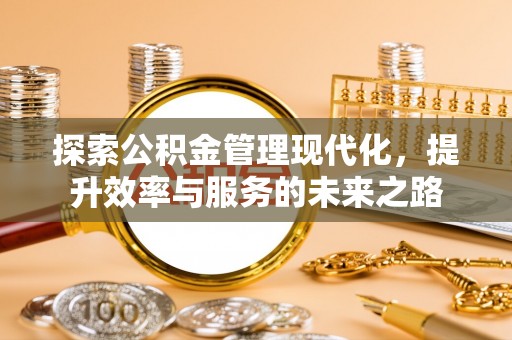 友好探索公积金管理现代化，提升效率与服务的未来之路