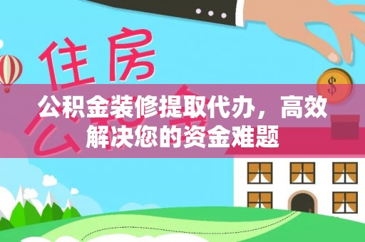 友好公积金装修提取代办，高效解决您的资金难题