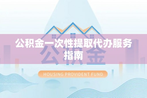 友好公积金一次性提取代办服务指南