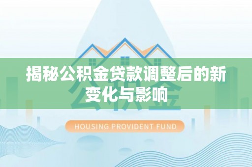 友好揭秘公积金贷款调整后的新变化与影响