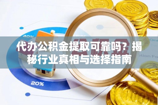 友好代办公积金提取可靠吗？揭秘行业真相与选择指南