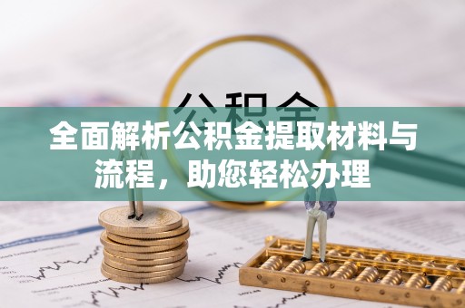 友好全面解析公积金提取材料与流程，助您轻松办理