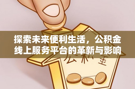 友好探索未来便利生活，公积金线上服务平台的革新与影响