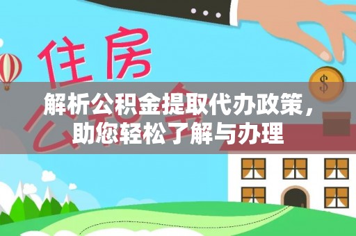 友好解析公积金提取代办政策，助您轻松了解与办理