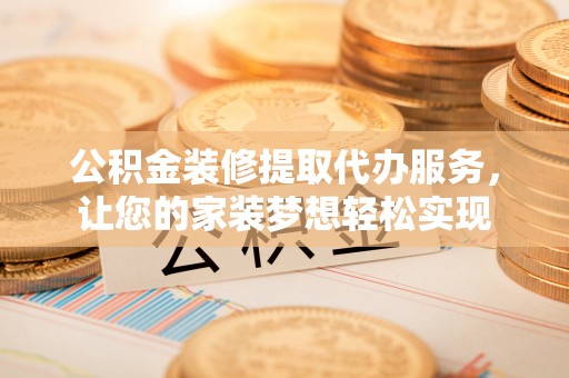 友好公积金装修提取代办服务，让您的家装梦想轻松实现