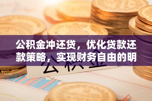 友好公积金冲还贷，优化贷款还款策略，实现财务自由的明智选择