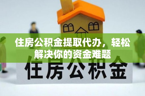 友好住房公积金提取代办，轻松解决你的资金难题