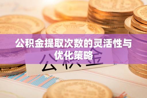 友好公积金提取次数的灵活性与优化策略