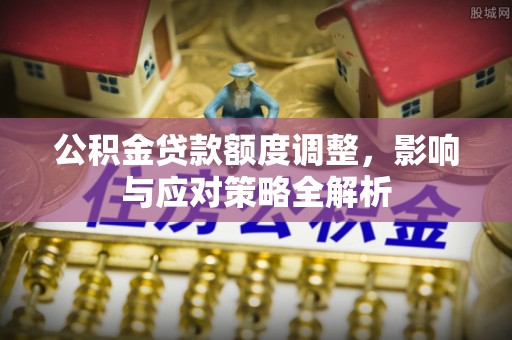 友好公积金贷款额度调整，影响与应对策略全解析