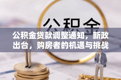 友好公积金贷款调整通知，新政出台，购房者的机遇与挑战