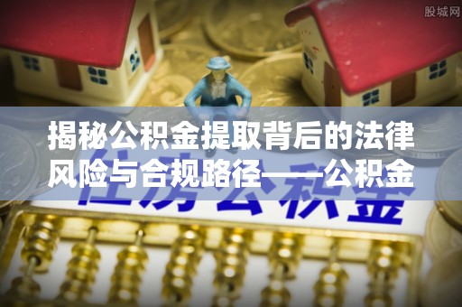 友好揭秘公积金提取背后的法律风险与合规路径——公积金代办提取违法不？