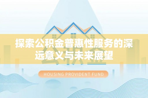 友好探索公积金普惠性服务的深远意义与未来展望
