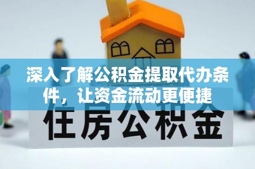友好深入了解公积金提取代办条件，让资金流动更便捷