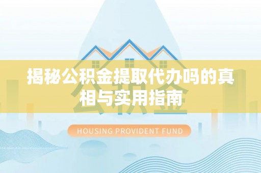 友好揭秘公积金提取代办吗的真相与实用指南