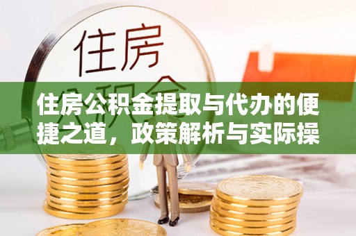 友好住房公积金提取与代办的便捷之道，政策解析与实际操作指南