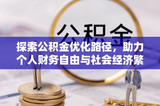 友好探索公积金优化路径，助力个人财务自由与社会经济繁荣