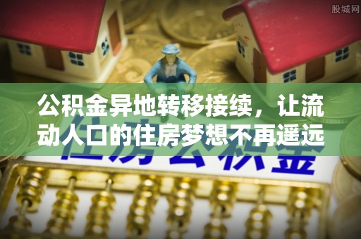 友好公积金异地转移接续，让流动人口的住房梦想不再遥远