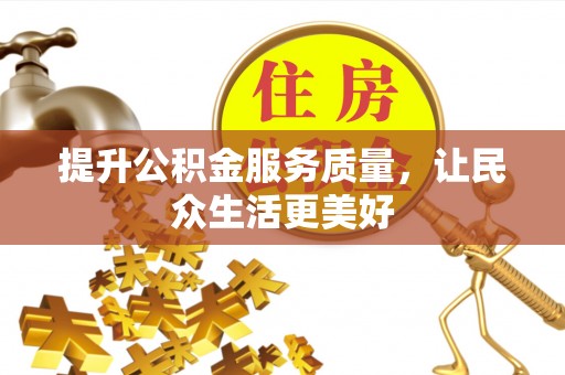 友好提升公积金服务质量，让民众生活更美好