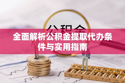 友好全面解析公积金提取代办条件与实用指南