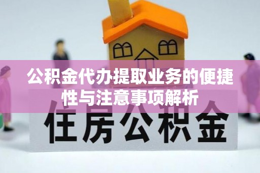 友好公积金代办提取业务的便捷性与注意事项解析