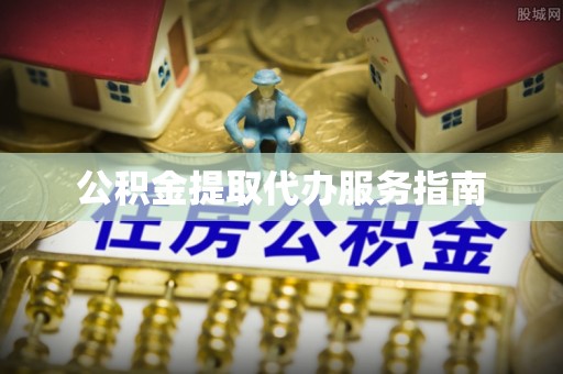 友好公积金提取代办服务指南