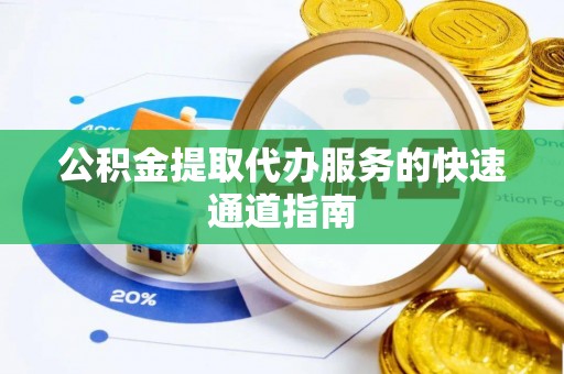 友好公积金提取代办服务的快速通道指南