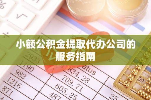 友好小额公积金提取代办公司的服务指南