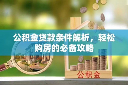 友好公积金贷款条件解析，轻松购房的必备攻略