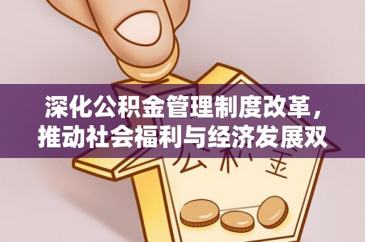 友好深化公积金管理制度改革，推动社会福利与经济发展双轨并行