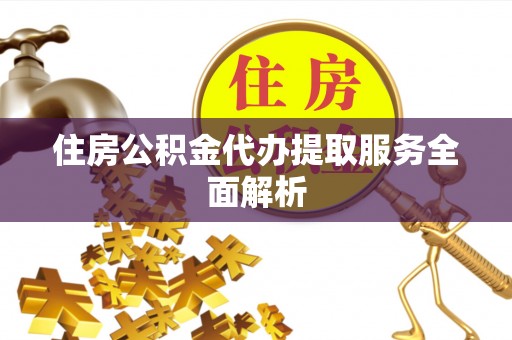 友好住房公积金代办提取服务全面解析
